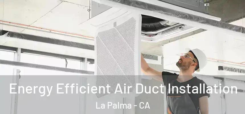 Energy Efficient Air Duct Installation La Palma - CA