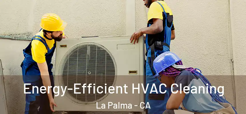  Energy-Efficient HVAC Cleaning La Palma - CA