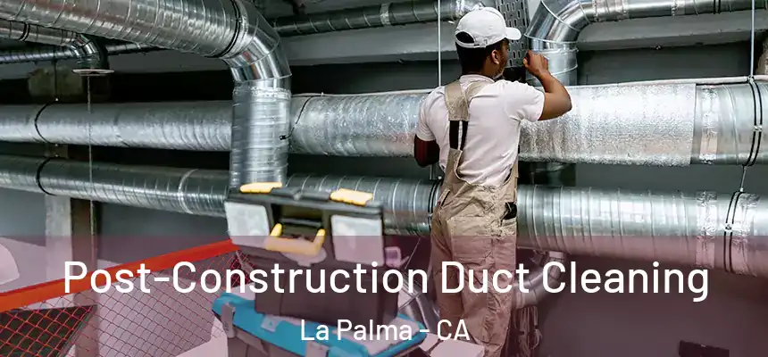Post-Construction Duct Cleaning La Palma - CA