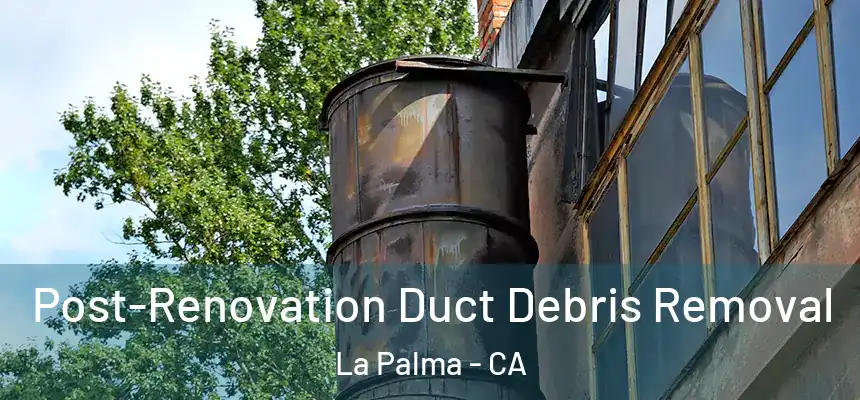  Post-Renovation Duct Debris Removal La Palma - CA